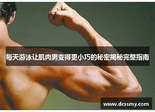每天游泳让肌肉男变得更小巧的秘密揭秘完整指南