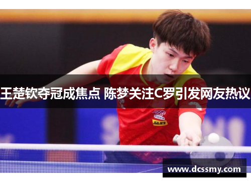 王楚钦夺冠成焦点 陈梦关注C罗引发网友热议