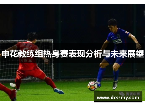 申花教练组热身赛表现分析与未来展望