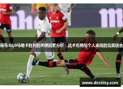 皇马3比0马略卡胜利的关键因素分析：战术布局与个人表现的完美结合