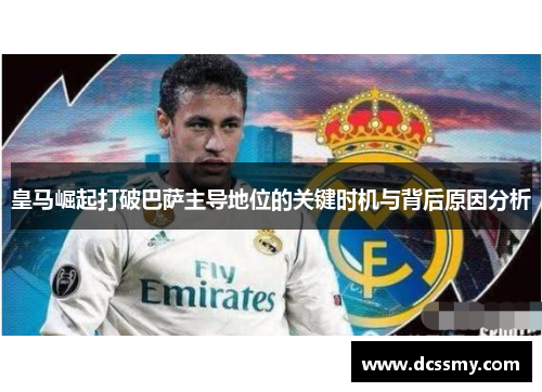 皇马崛起打破巴萨主导地位的关键时机与背后原因分析