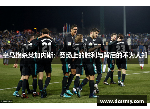 皇马绝杀莱加内斯:赛场上的胜利与背后的不为人知 皇马绝杀莱加内斯:赛场上的胜利与背后的不为人知