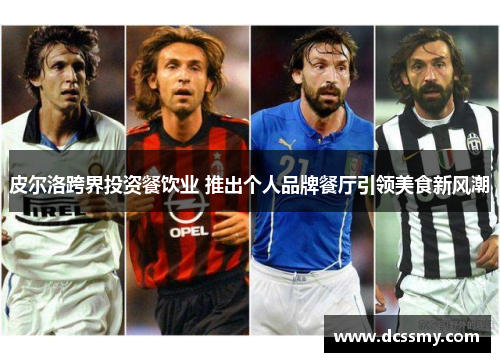 皮尔洛跨界投资餐饮业 推出个人品牌餐厅引领美食新风潮