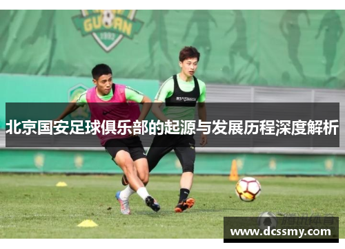 北京国安足球俱乐部的起源与发展历程深度解析
