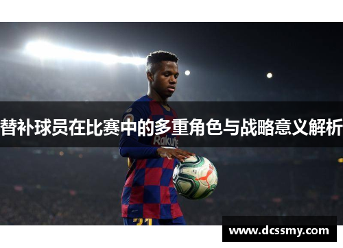替补球员在比赛中的多重角色与战略意义解析