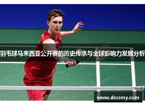 羽毛球马来西亚公开赛的历史传承与全球影响力发展分析 羽毛球马来西亚公开赛的历史传承与全球影响力发展分析
