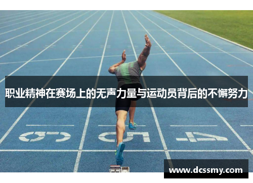 职业精神在赛场上的无声力量与运动员背后的不懈努力 职业精神在赛场上的无声力量与运动员背后的不懈努力