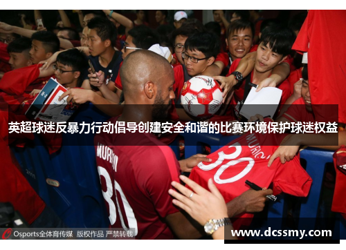 英超球迷反暴力行动倡导创建安全和谐的比赛环境保护球迷权益 英超球迷反暴力行动倡导创建安全和谐的比赛环境保护球迷权益