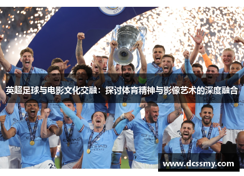 英超足球与电影文化交融：探讨体育精神与影像艺术的深度融合