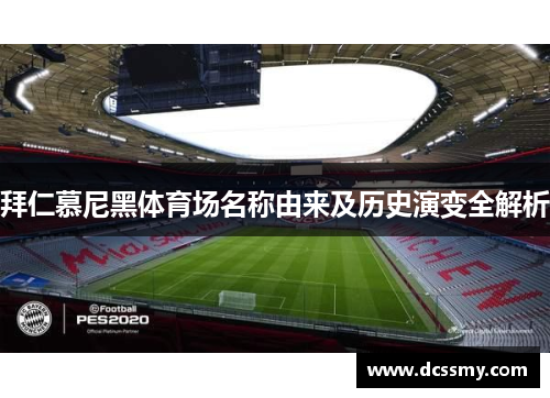 拜仁慕尼黑体育场名称由来及历史演变全解析 拜仁慕尼黑体育场名称由来及历史演变全解析