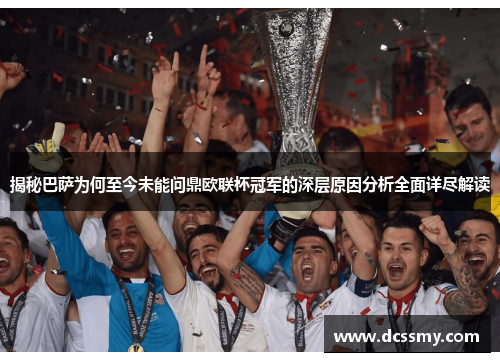 揭秘巴萨为何至今未能问鼎欧联杯冠军的深层原因分析全面详尽解读