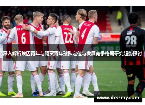 深入解析埃因青年与阿贾青年球队定位与发展竞争格局研究趋势探讨 深入解析埃因青年与阿贾青年球队定位与发展竞争格局研究趋势探讨