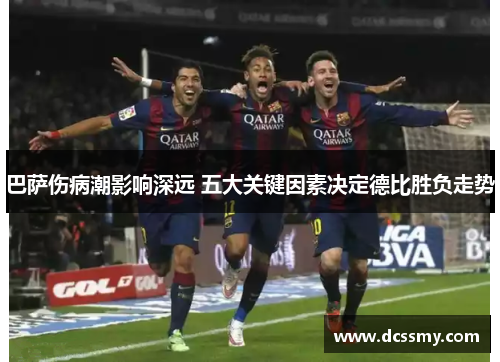 巴萨伤病潮影响深远 五大关键因素决定德比胜负走势