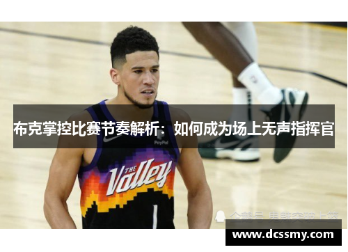 布克掌控比赛节奏解析:如何成为场上无声指挥官 布克掌控比赛节奏解析:如何成为场上无声指挥官