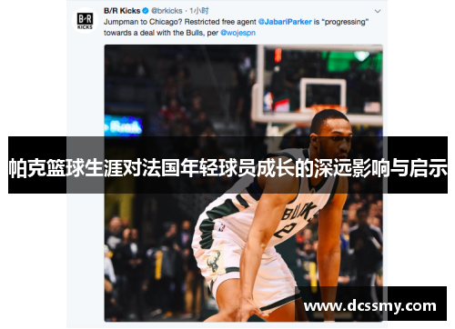 帕克篮球生涯对法国年轻球员成长的深远影响与启示