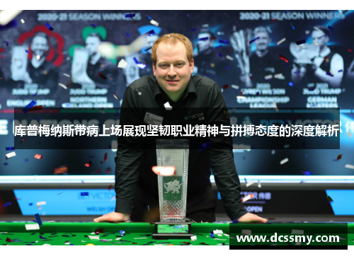 库普梅纳斯带病上场展现坚韧职业精神与拼搏态度的深度解析 库普梅纳斯带病上场展现坚韧职业精神与拼搏态度的深度解析