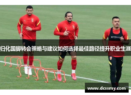 归化国脚转会策略与建议如何选择最佳路径提升职业生涯