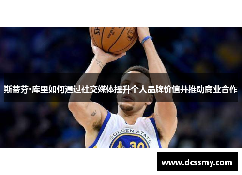 斯蒂芬·库里如何通过社交媒体提升个人品牌价值并推动商业合作